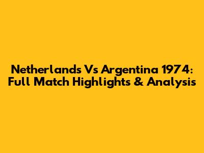 Netherlands Vs Argentina 1974: Full Match Highlights & Analysis