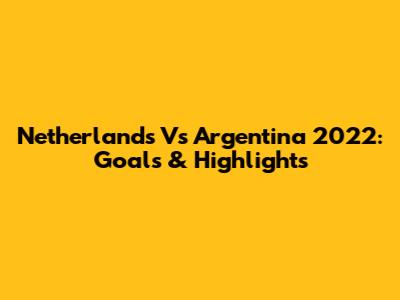 Netherlands Vs Argentina 2022: Goals & Highlights