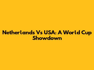 Netherlands Vs USA: A World Cup Showdown
