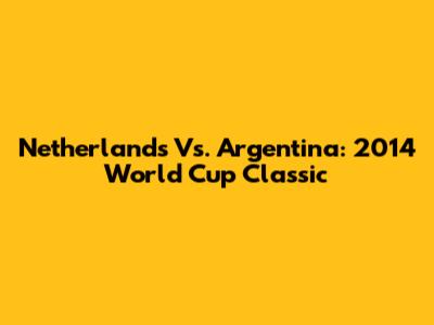 Netherlands Vs. Argentina: 2014 World Cup Classic