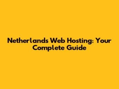 Netherlands Web Hosting: Your Complete Guide