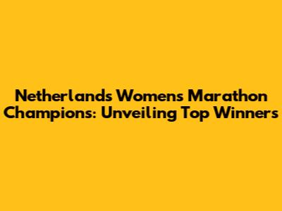 Netherlands Women's Marathon Champions: Unveiling Top Winners