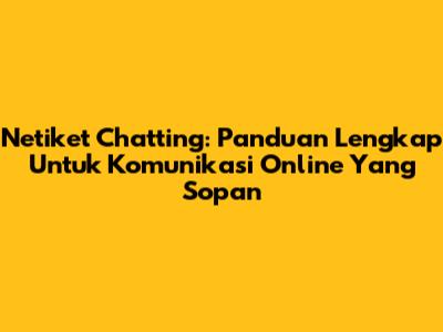 Netiket Chatting: Panduan Lengkap Untuk Komunikasi Online Yang Sopan