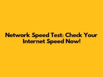 Network Speed Test: Check Your Internet Speed Now!