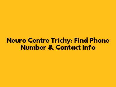Neuro Centre Trichy: Find Phone Number & Contact Info