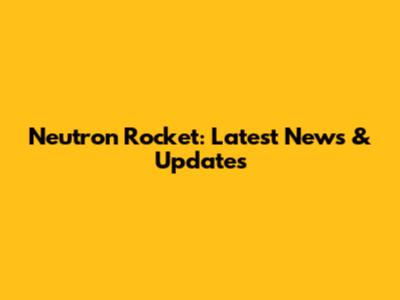 Neutron Rocket: Latest News & Updates