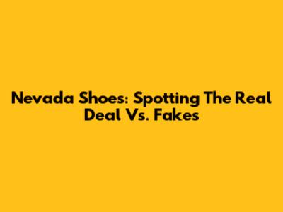 Nevada Shoes: Spotting The Real Deal Vs. Fakes