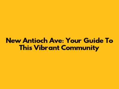 New Antioch Ave: Your Guide To This Vibrant Community