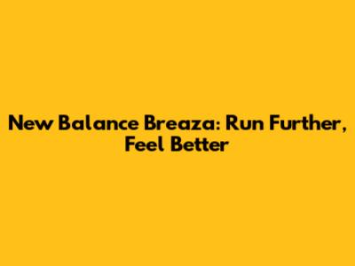 New Balance Breaza: Run Further, Feel Better