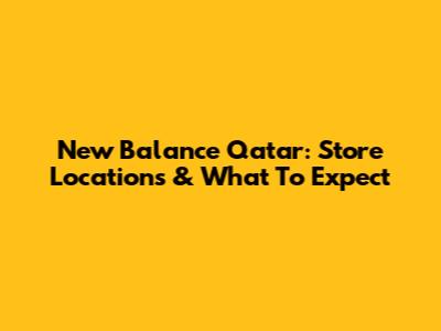 New Balance Qatar: Store Locations & What To Expect