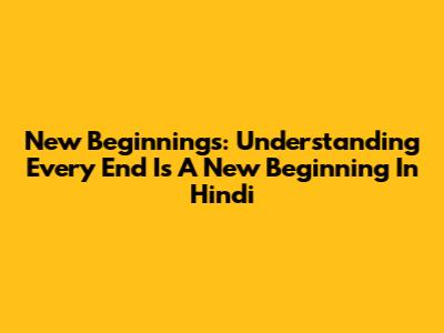 New Beginnings: Understanding 'Every End Is A New Beginning' In Hindi