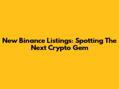 New Binance Listings: Spotting The Next Crypto Gem