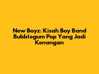 New Boyz: Kisah Boy Band Bubblegum Pop Yang Jadi Kenangan