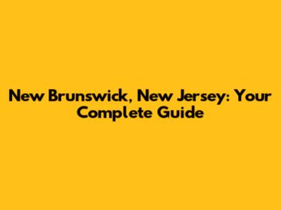 New Brunswick, New Jersey: Your Complete Guide