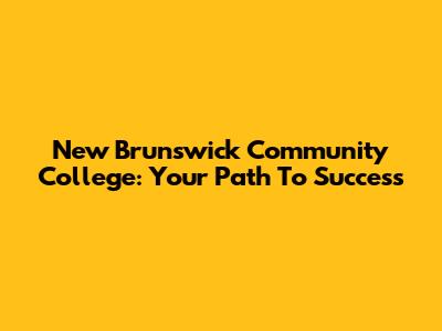 New Brunswick Community College: Your Path To Success