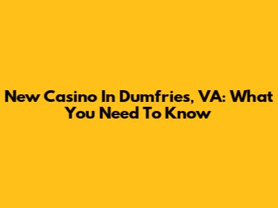 New Casino In Dumfries, VA: What You Need To Know