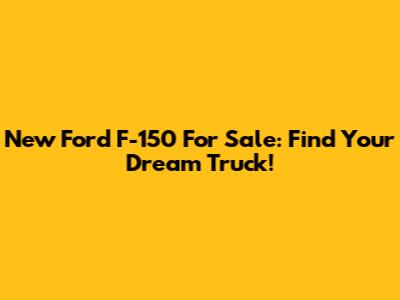 New Ford F-150 For Sale: Find Your Dream Truck!