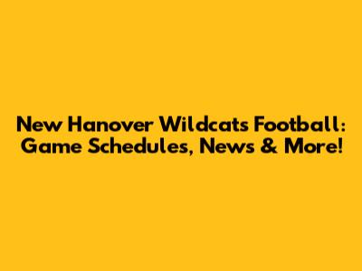 New Hanover Wildcats Football: Game Schedules, News & More!
