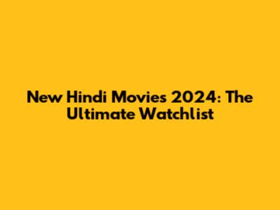New Hindi Movies 2024: The Ultimate Watchlist