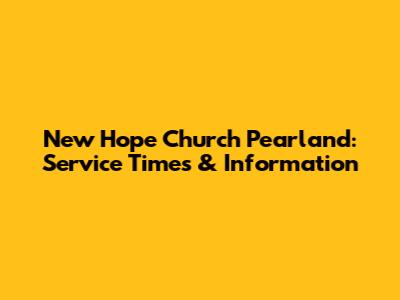 New Hope Church Pearland: Service Times & Information