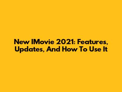 New IMovie 2021: Features, Updates, And How To Use It
