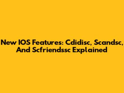 New IOS Features: Cdidisc, Scandsc, And Scfriendssc Explained