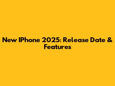 New IPhone 2025: Release Date & Features