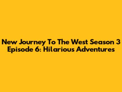 New Journey To The West Season 3 Episode 6: Hilarious Adventures