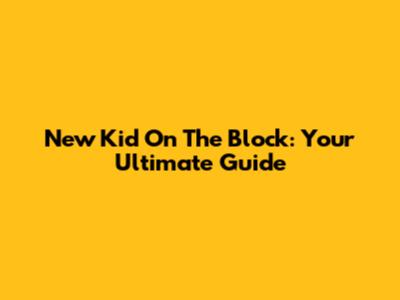 New Kid On The Block: Your Ultimate Guide