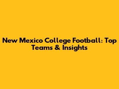 New Mexico College Football: Top Teams & Insights