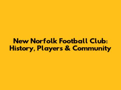 New Norfolk Football Club: History, Players & Community