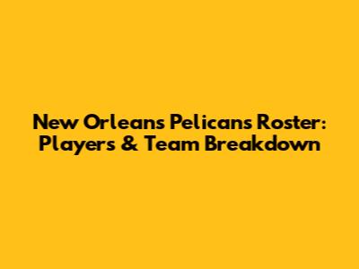 New Orleans Pelicans Roster: Players & Team Breakdown