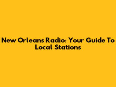 New Orleans Radio: Your Guide To Local Stations