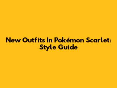 New Outfits In Pokémon Scarlet: Style Guide