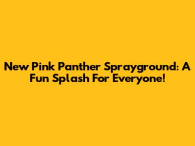 New Pink Panther Sprayground: A Fun Splash For Everyone!