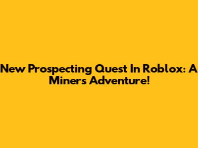 New Prospecting Quest In Roblox: A Miner's Adventure!