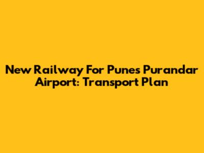 New Railway For Pune's Purandar Airport: Transport Plan