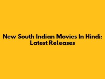 New South Indian Movies In Hindi: Latest Releases