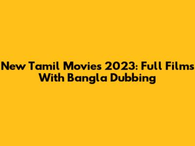 New Tamil Movies 2023: Full Films With Bangla Dubbing