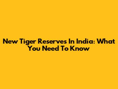 New Tiger Reserves In India: What You Need To Know