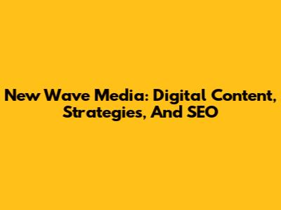 New Wave Media: Digital Content, Strategies, And SEO