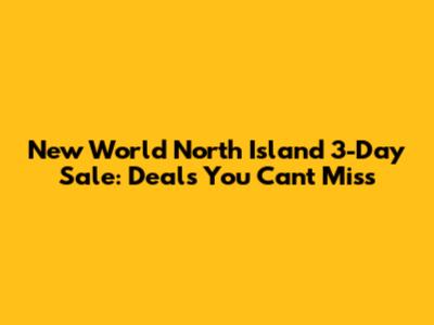 New World North Island 3-Day Sale: Deals You Can't Miss