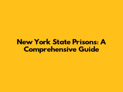 New York State Prisons: A Comprehensive Guide
