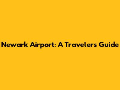 Newark Airport: A Traveler's Guide