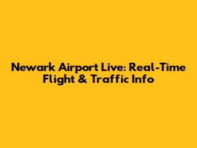 Newark Airport Live: Real-Time Flight & Traffic Info