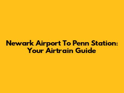 Newark Airport To Penn Station: Your Airtrain Guide