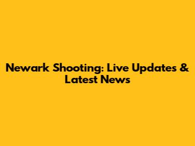 Newark Shooting: Live Updates & Latest News
