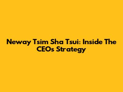 Neway Tsim Sha Tsui: Inside The CEO's Strategy