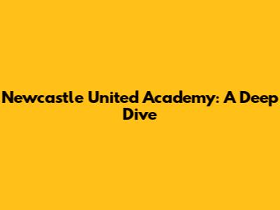 Newcastle United Academy: A Deep Dive