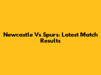 Newcastle Vs Spurs: Latest Match Results